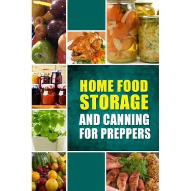 Home Food Storage and Canning for Preppers: A Comprehensive Guide and Recipe Book for Home Food Storage and Canning for Preppers