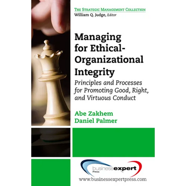 Managing for Ethical-Organizational Integrity: Principles and Processes for Promoting Good, Right, and Virtuous Conduct
