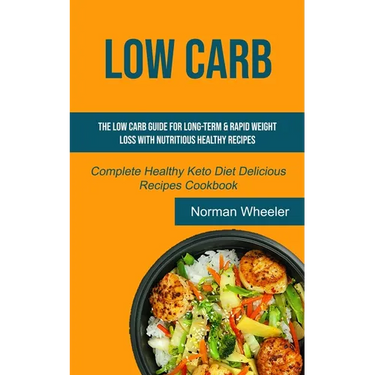 Low Carb: The Low Carb Guide for Long-Term & Rapid Weight Loss with Nutritious Healthy Recipes (Complete Healthy Keto Diet Delicious Recipes Cookbook)