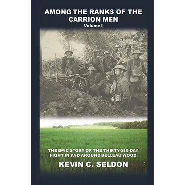 Among the Ranks of the Carrion Men: The Epic Story of the Thirty-Six-Day Fight in and Around Belleau Wood Volume I