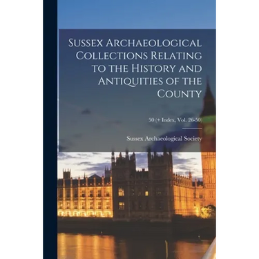 Sussex Archaeological Collections Relating to the History and Antiquities of the County; 50 (+ Index, vol. 26-50)