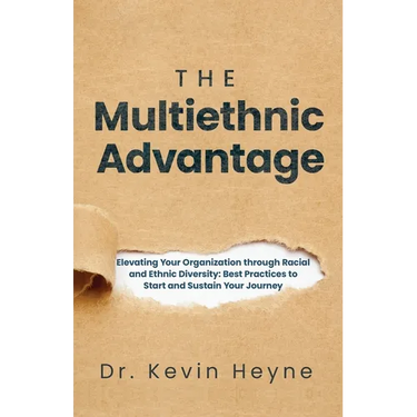 The Multiethnic Advantage: Elevating Your Organization Through Racial and Ethnic Diversity: Best Practices to Start and Sustain Your Journey