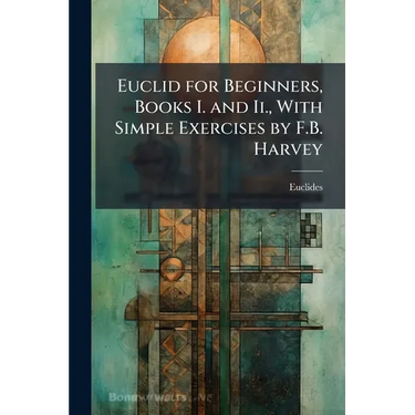 Euclid for Beginners, Books I. and Ii., With Simple Exercises by F.B. Harvey