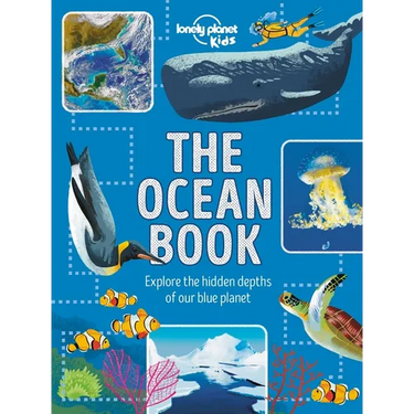 Lonely Planet Kids the Ocean Book: Explore the Deep Blue Sea Meet the Amazing Creatures & Plants That Live Under Water Learn about Sunken Cities & Nat