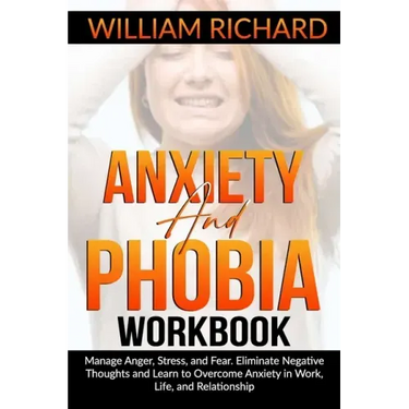 Anxiety and Phobia Workbook: Manage Anger, Stress and Fear. Eliminate Negative Thoughts and Learn to Overcome Anxiety in Work, Life, and Relationsh