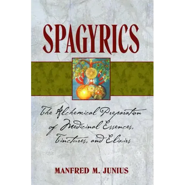 Spagyrics: The Alchemical Preparation of Medicinal Essences, Tinctures, and Elixirs