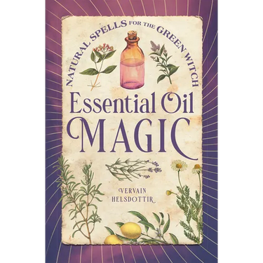 Essential Oil Magic: Natural Spells for the Green Witch