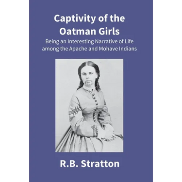 Captivity Of The Oatman Girls: Being An Interesting Narrative Of Life Among The Apache And Mohave Indians
