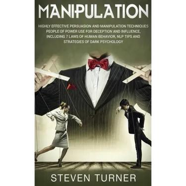 Manipulation: Highly Effective Persuasion and Manipulation Techniques People of Power Use for Deception and Influence, Including 7 L
