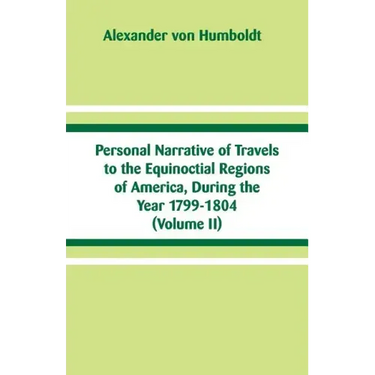 Personal Narrative of Travels to the Equinoctial Regions of America, During the Year 1799-1804: (Volume II)