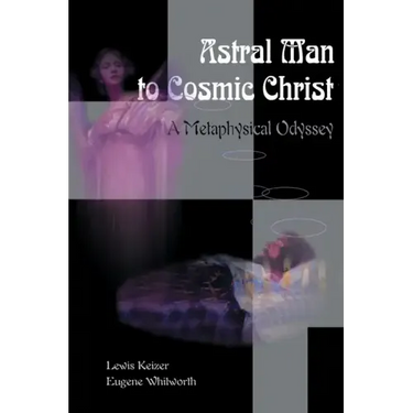 Astral Man to Cosmic Christ: A Metaphysical Odyssey: A Classic Metaphysical Mystery of Murder and Divine Love, and Occult Safety Instruction Manual