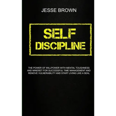Self Discipline: The Power Of Willpower With Mental Toughness And Mindset For Successful Time Management And Remove Vulnerability And S