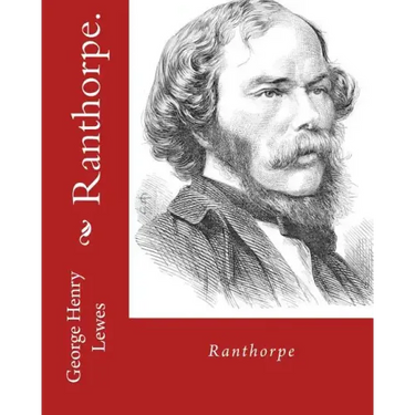 Ranthorpe. By: George Henry Lewes: George Henry Lewes(18 April 1817 - 30 November 1878) was an English philosopher and critic of literature and theatr