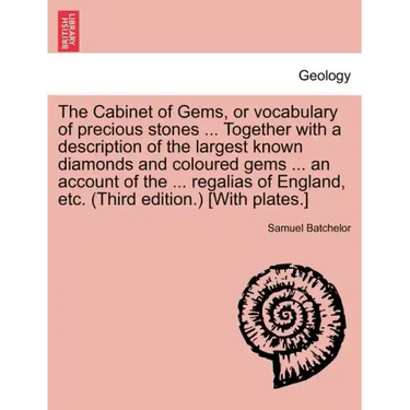The Cabinet of Gems, or Vocabulary of Precious Stones ... Together with a Description of the Largest Known Diamonds and Coloured Gems ... an Account o