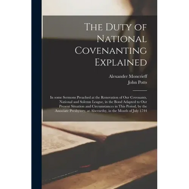 The Duty of National Covenanting Explained: in Some Sermons Preached at the Renovation of Our Covenants, National and Solemn League, in the Bond Adapt