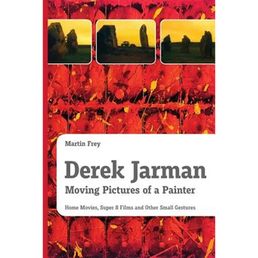 Derek Jarman - Moving Pictures of a Painter: Home Movies, Super 8 Films and Other Small Gestures