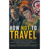 How Not to Travel: "Where Are You Going Next? I Won't Go There!"