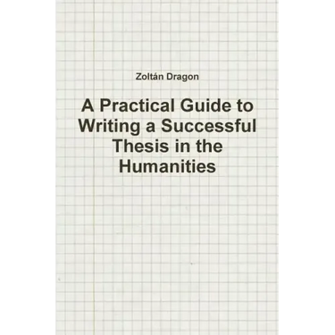 A Practical Guide to Writing a Successful Thesis in the Humanities