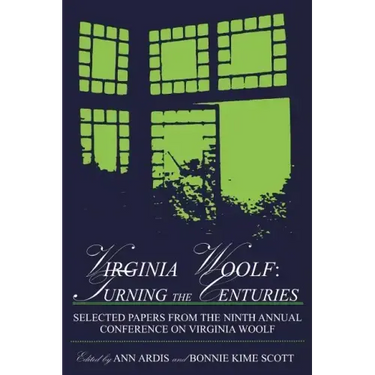 Virginia Woolf: Turning the Centuries: Selected Papers from the Ninth Annual Conference on Virginia Woolf, University of Delaware, June 10-13, 1999