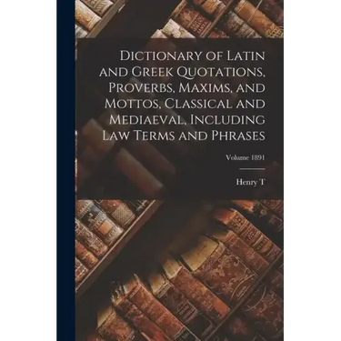 Dictionary of Latin and Greek Quotations, Proverbs, Maxims, and Mottos, Classical and Mediaeval, Including law Terms and Phrases; Volume 1891
