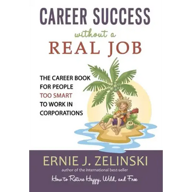 Career Success Without a Real Job: The Career Book for People Too Smart to Work in Corporations