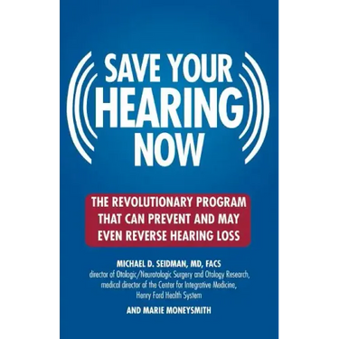 Save Your Hearing Now: The Revolutionary Program That Can Prevent and May Even Reverse Hearing Loss