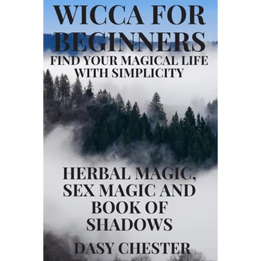 Wicca for Beginners: Find Your Magical Life With Simplicity: Herbal Magic, Sex Magic and Book of Shadows