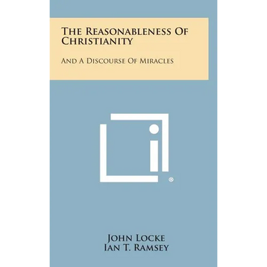 The Reasonableness Of Christianity: And A Discourse Of Miracles