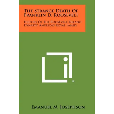 The Strange Death Of Franklin D. Roosevelt: History Of The Roosevelt-Delano Dynasty, America's Royal Family