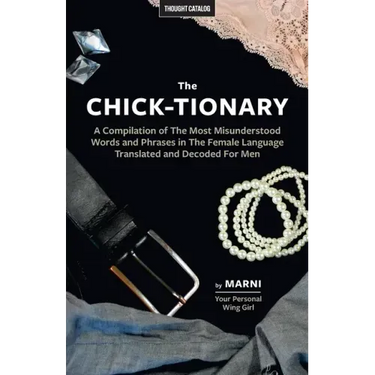 The Chick-tionary: A Compilation of The Most Misunderstood Words and Phrases in The Female Language Translated and Decoded For Men