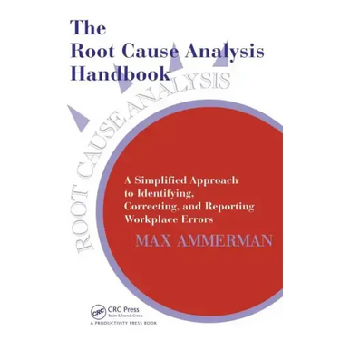 The Root Cause Analysis Handbook: A Simplified Approach to Identifying, Correcting, and Reporting Workplace Errors