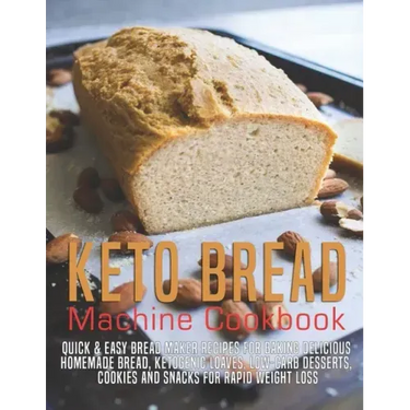 Keto Bread machine Cookbook: Quick & Easy Bread Maker Recipes for Baking Delicious Homemade Bread, Ketogenic Loaves, Low-Carb Desserts, Cookies and