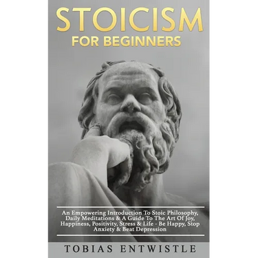 Stoicism For Beginners: An Empowering Introduction To Stoic Philosophy, Daily Meditations & A Guide To The Art Of Joy, Happiness, Positivity, Stress &