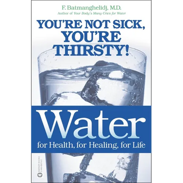 Water: For Health, for Healing, for Life: You're Not Sick, You're Thirsty!