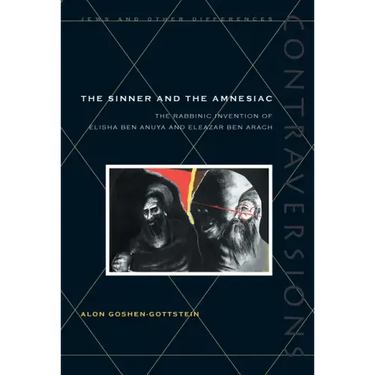 The Sinner and the Amnesiac: The Rabbinic Invention of Elisha Ben Abuya and Eleazar Ben Arach