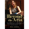 Beyond the Aria: Artistic Self-Empowerment for the Classical Singer: Why You Want It, Why You've Been Denied It, and How to Achieve It