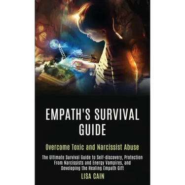 Empath's Survival Guide: The Ultimate Survival Guide to Self-discovery, Protection From Narcissists and Energy Vampires, and Developing the Hea