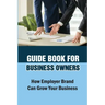 Guide Book For Business Owners: How Employer Brand Can Grow Your Business: Practical Examples