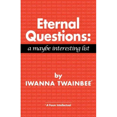 Eternal Questions: A Maybe Interesting List: A Maybe Interesting List