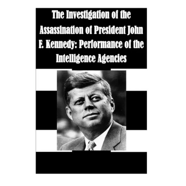 The Investigation of the Assassination of President John F. Kennedy: Performance of the Intelligence Agencies