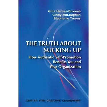The Truth about Sucking Up: How Authentic Self-Promotion Benefits You and Your Organization