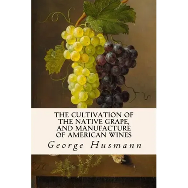 The Cultivation of The Native Grape, and Manufacture of American Wines
