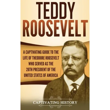 Teddy Roosevelt: A Captivating Guide to the Life of Theodore Roosevelt Who Served as the 26th President of the United States of America