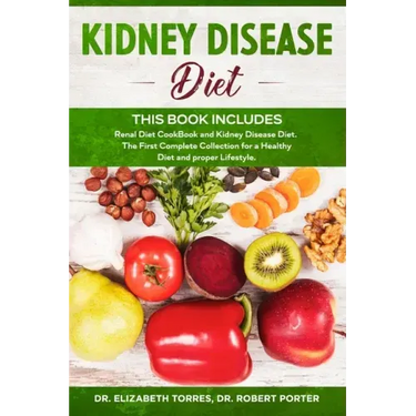 KIDNEY DISEASE DIET - This Book Includes: Renal Diet CookBook and Kidney Disease Diet. The First Complete Collection for a Healthy Diet and proper Lif