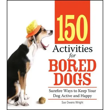 150 Activities for Bored Dogs: Surefire Ways to Keep Your Dog Active and Happy