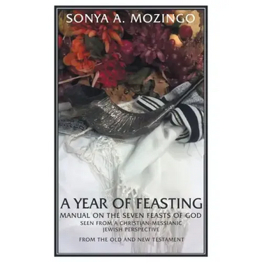 A Year of Feasting: Manual on the Seven Feasts of God Seen from a Christian-Messianic Jewish Perspective from the Old and New Testament