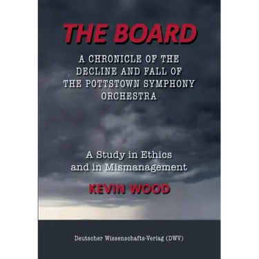 The Board. A chronicle of the decline and fall of the Pottstown Symphony Orchestra: A study in Ethics and in Mismanagement
