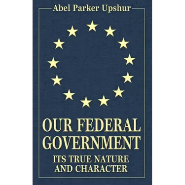 Our Federal Government: Its True Nature and Character