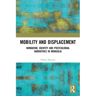 Mobility and Displacement: Nomadism, Identity and Postcolonial Narratives in Mongolia