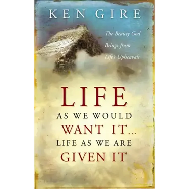 Life as We Would Want It . . . Life as We Are Given It: The Beauty God Brings from Life's Upheavals